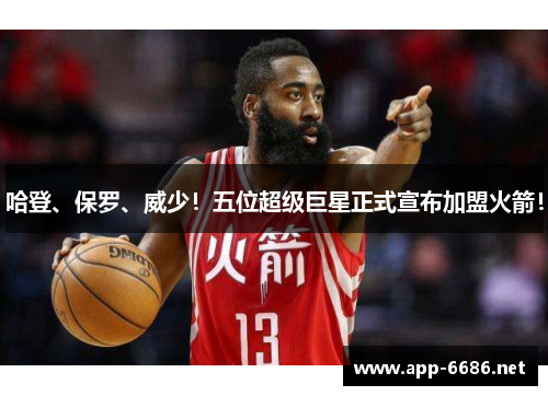 哈登、保罗、威少！五位超级巨星正式宣布加盟火箭！