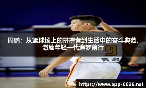 周鹏：从篮球场上的拼搏者到生活中的奋斗典范，激励年轻一代追梦前行